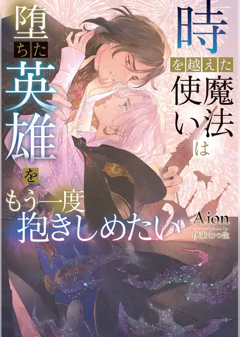 時を越えた魔法使いは堕ちた英雄をもう一度抱きしめたい【イラストあり】