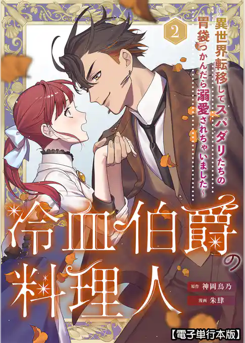 冷血伯爵の料理人~異世界転移してスパダリたちの胃袋つかんだら溺愛されちゃいました~【電子単行本版】