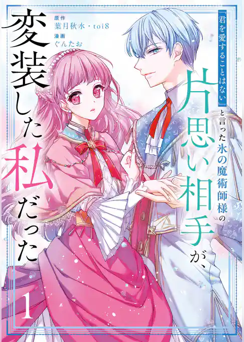 「君を愛することはない」と言った氷の魔術師様の片思い相手が、変装した私だった(コミック)【試し読み増量版】