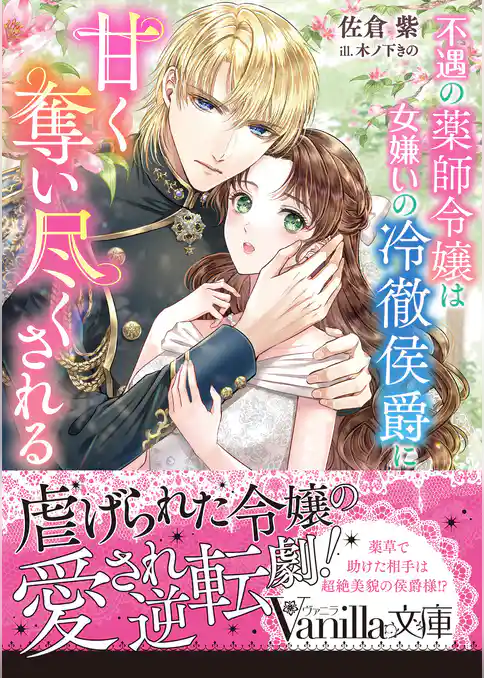 不遇の薬師令嬢は女嫌いの冷徹侯爵に甘く奪い尽くされる