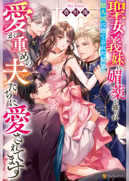 【期間限定 試し読み増量版】聖女の義妹に媚薬を盛られ獣人国に捨てられた結果、愛が重めの夫たちに愛されてます
