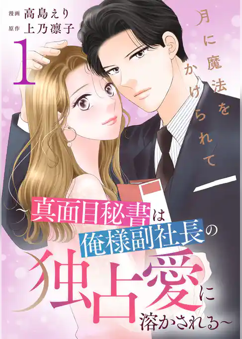 月に魔法をかけられて~真面目秘書は俺様副社長の独占愛に溶かされる~