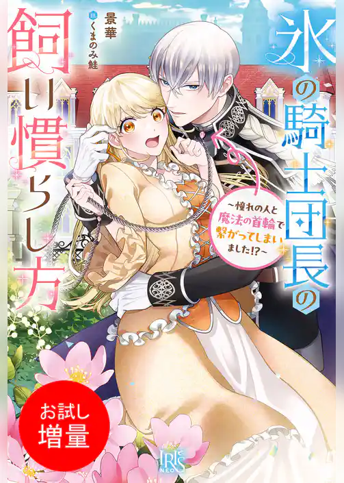 【期間限定 試し読み増量版】氷の騎士団長の飼い慣らし方~憧れの人と魔法の首輪で繋がってしまいました!?~【特典SS付】