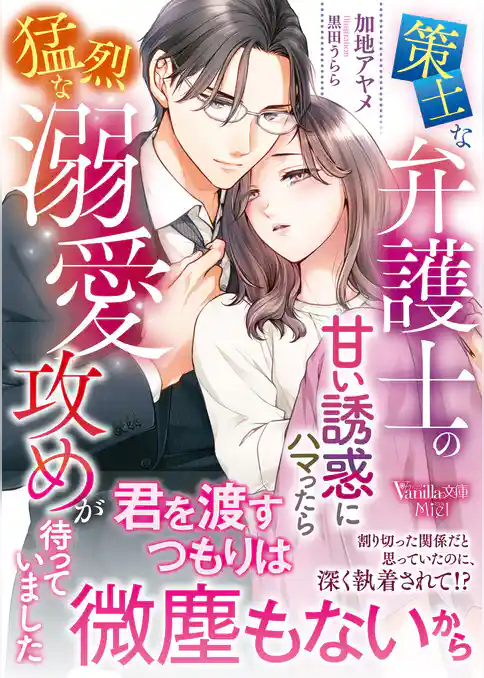 【期間限定　試し読み増量版】策士な弁護士の甘い誘惑にハマったら猛烈な溺愛攻めが待っていました
