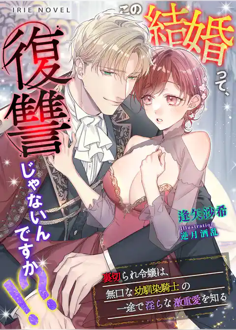 この結婚って、復讐じゃないんですか！？～裏切られ令嬢は、無口な幼馴染騎士の一途で淫らな激重愛を知る～