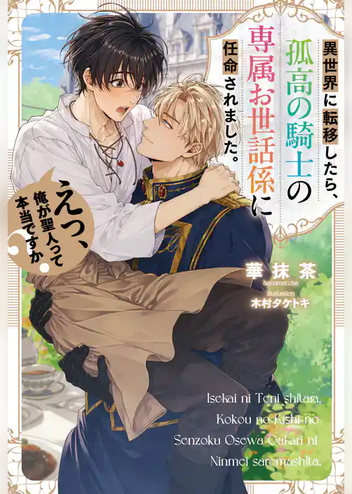 異世界に転移したら、 孤高の騎士の専属お世話係に任命されました。えっ、俺が聖人って本当ですか？