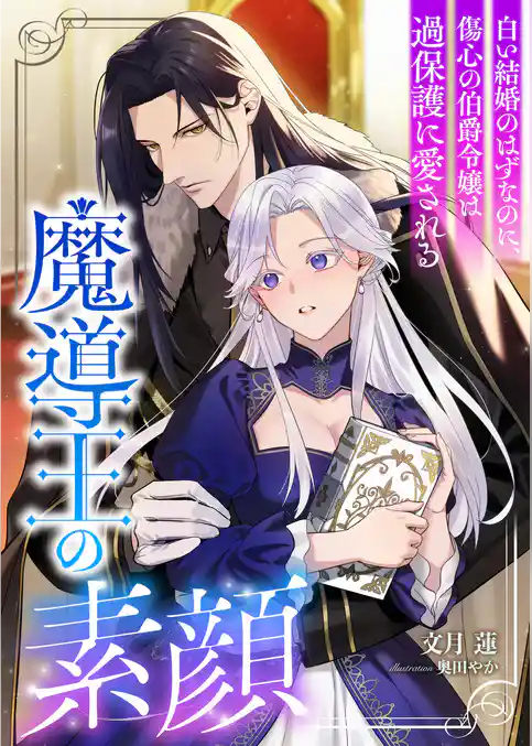 魔導王の素顔 ~白い結婚のはずなのに、傷心の伯爵令嬢は過保護に愛される~