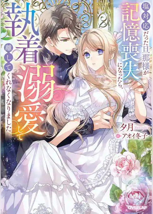 塩対応だった旦那様が記憶喪失になったら、執着溺愛して離してくれなくなりました