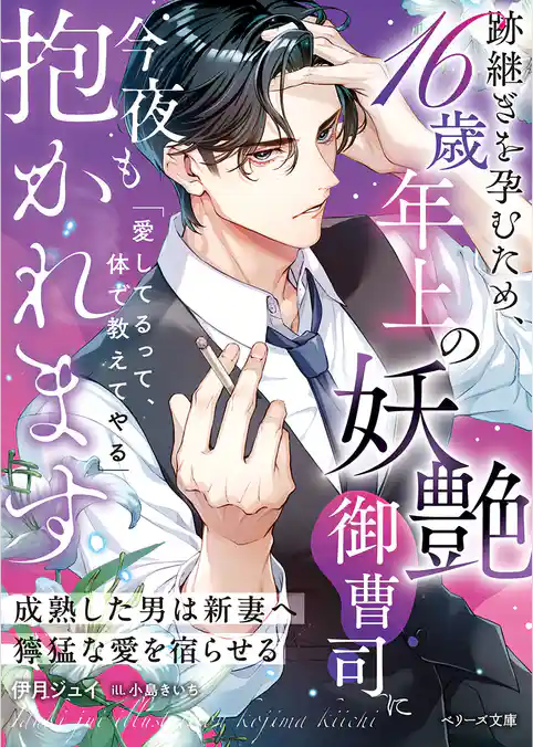 跡継ぎを孕むため、16歳年上の妖艶御曹司に今夜も抱かれます~成熟した男は新妻へ獰猛な愛を宿らせる~【SS付き】