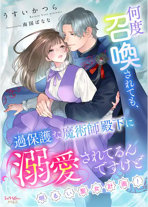 何度召喚されても、過保護な魔術師殿下に溺愛されてるんですけど~明るい聖女計画!~