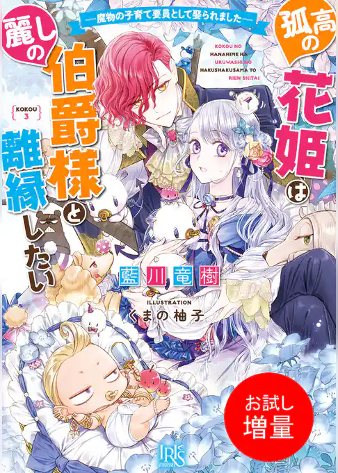 【期間限定 試し読み増量版】孤高の花姫は麗しの伯爵様と離縁したい ー魔物の子育て要員として娶られましたー【特典SS付】