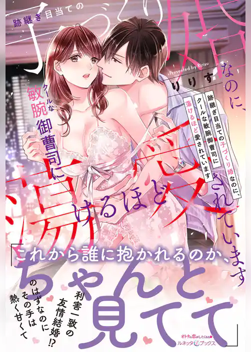 【期間限定 試し読み増量版】跡継ぎ目当ての子づくり婚なのに、クールな敏腕御曹司に蕩けるほど愛されています