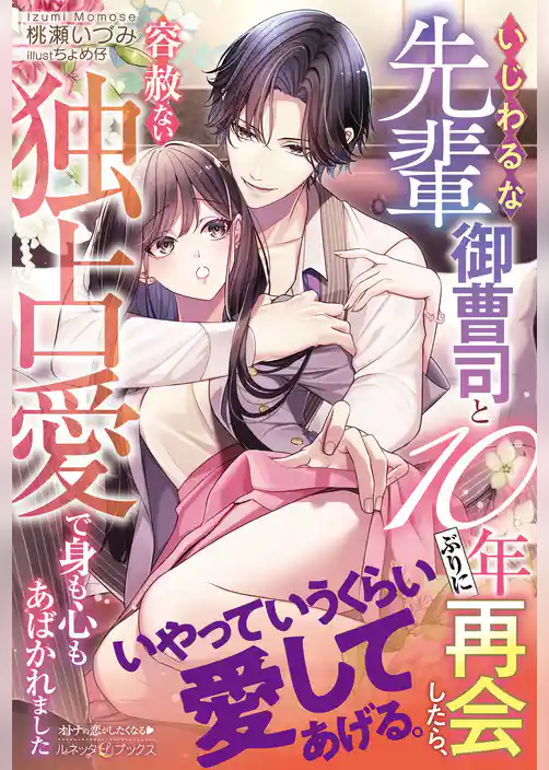【期間限定 試し読み増量版】いじわるな先輩御曹司と10年ぶりに再会したら、容赦ない独占愛で身も心もあばかれました