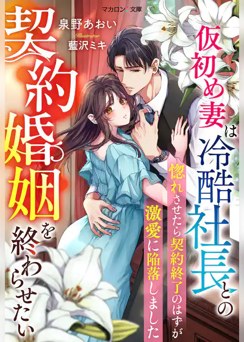 仮初め妻は冷酷社長との契約婚姻を終わらせたい～惚れさせたら契約終了のはずが激愛に陥落しました～