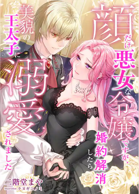 顔だけ悪女な令嬢ですが、婚約解消したら美貌の王太子に溺愛されました