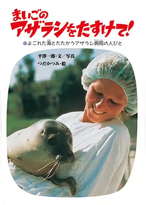 まいごのアザラシをたすけて! -よごれた海とたたかうアザラシ病院の人びと-