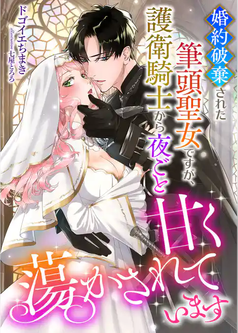 婚約破棄された筆頭聖女ですが、護衛騎士から夜ごと甘く蕩かされています