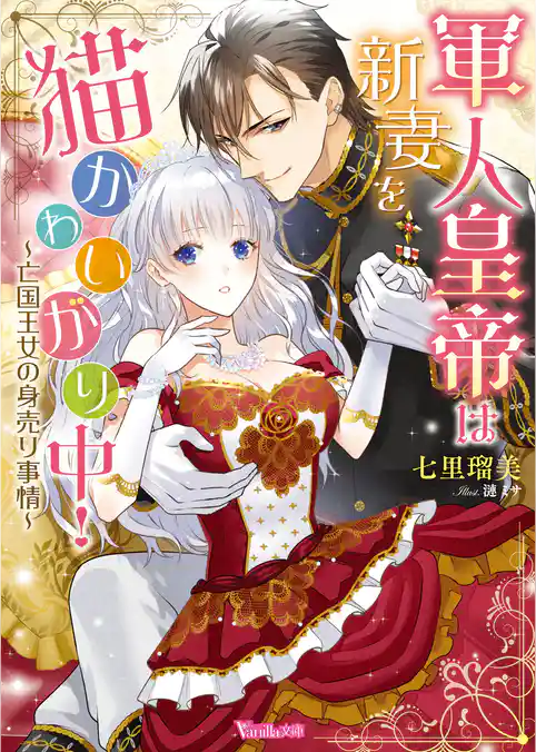 【期間限定 試し読み増量版】軍人皇帝は新妻を猫かわいがり中!~亡国王女の身売り事情~