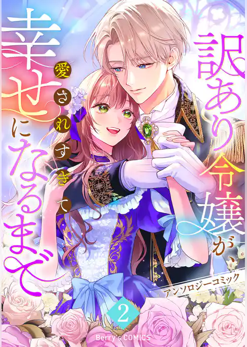 【期間限定　試し読み増量版】訳あり令嬢が、愛されすぎて幸せになるまでアンソロジー