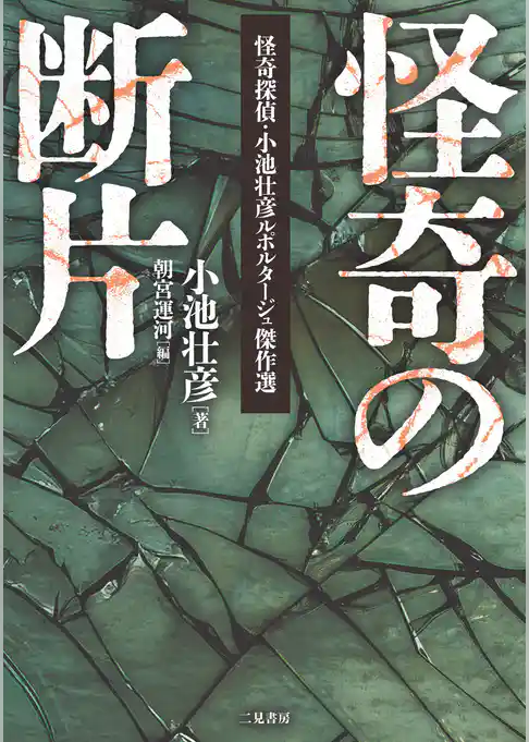 怪奇の断片 怪奇探偵・小池壮彦ルポルタージュ傑作選
