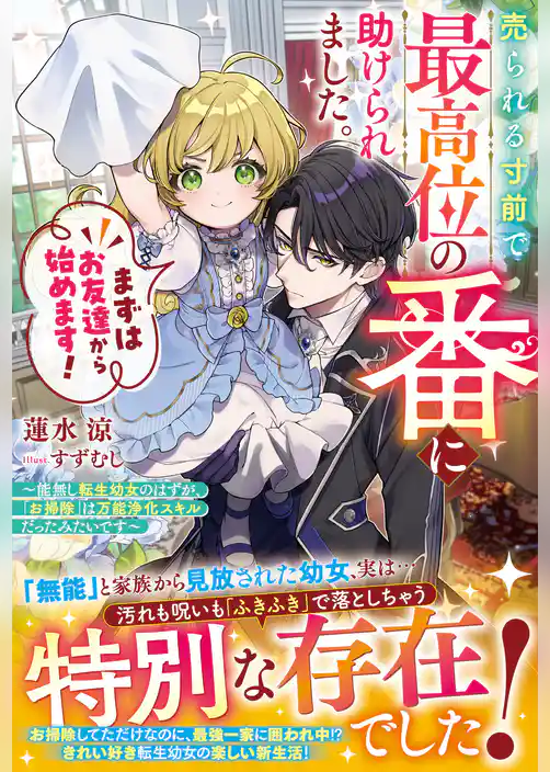 売られる寸前で最高位の番に助けられました。まずはお友達から始めます!~能無し転生幼女のはずが、「お掃除」は万能浄化スキルだったみたいです~