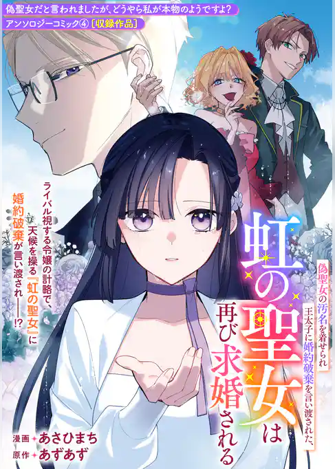 偽聖女の汚名を着せられ王太子に婚約破棄を言い渡された、虹の聖女は再び求婚される