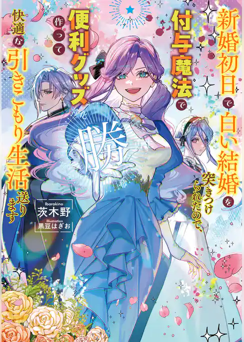 【期間限定 試し読み増量版】新婚初日で白い結婚を突きつけられたので、付与魔法で便利グッズ作って快適な引きこもり生活送ります