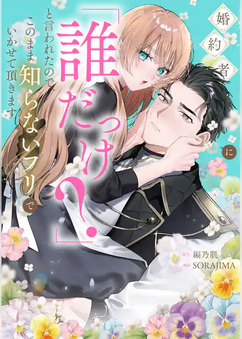 婚約者に「誰だっけ？」と言われたので、このまま知らないフリでいかせて頂きます【電子限定特典付き】