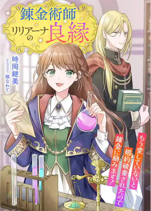 錬金術師リリアーナの良縁 ~もう愛していないと婚約破棄されたので錬金に励みます!~