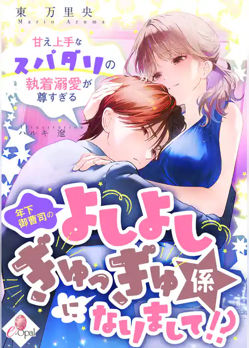 【期間限定 試し読み増量版】年下御曹司のよしよしぎゅっぎゅ係になりまして!? 甘え上手なスパダリの執着溺愛が尊すぎる