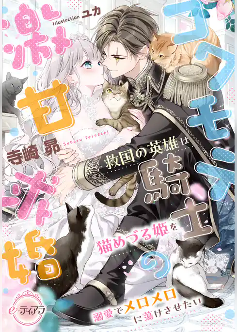 【期間限定 試し読み増量版】コワモテ騎士の激甘求婚 救国の英雄は猫めづる姫を溺愛でメロメロに蕩けさせたい