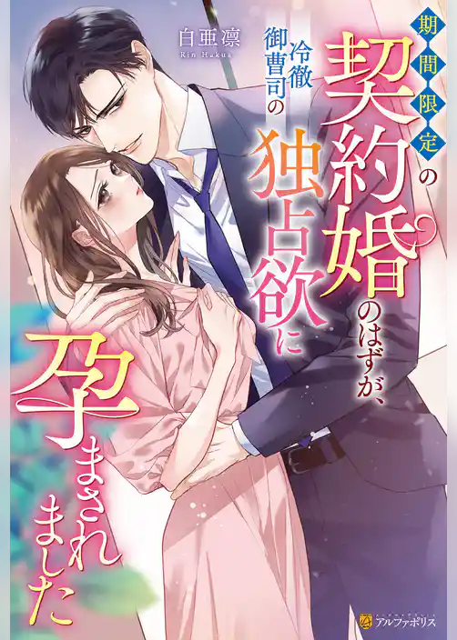【期間限定 試し読み増量版】期間限定の契約婚のはずが、冷徹御曹司の独占欲に孕まされました