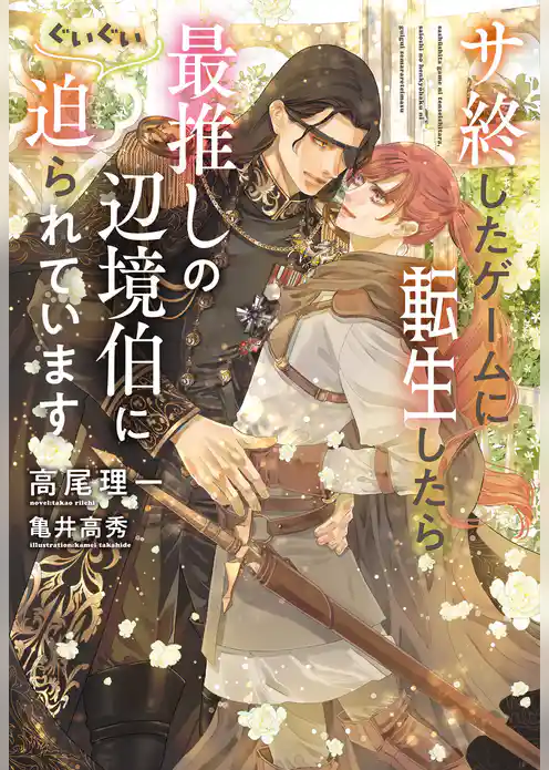 サ終したゲームに転生したら、最推しの辺境伯にぐいぐい迫られています