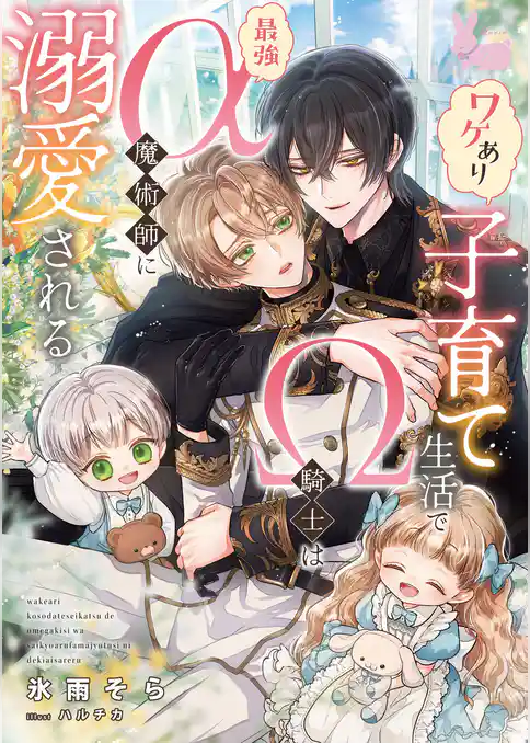 ワケあり子育て生活でΩ騎士は最強α魔術師に溺愛される