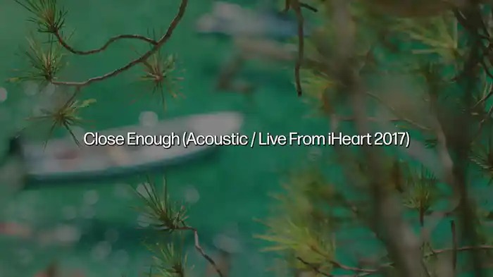 Close Enough (Acoustic / Live From iHeart 2017 / Lyric Video)