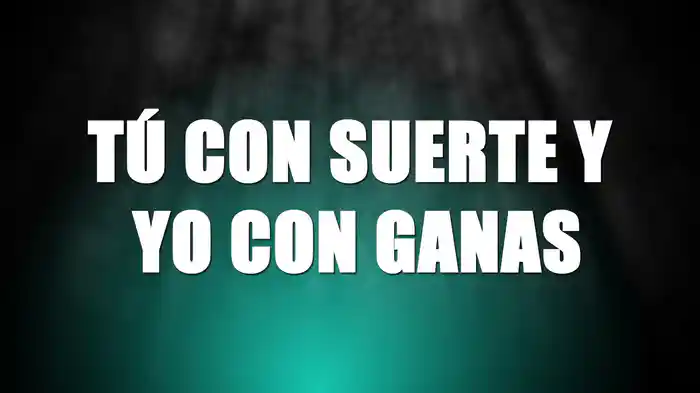 Tú Con Suerte Y Yo Con Ganas (LETRA)