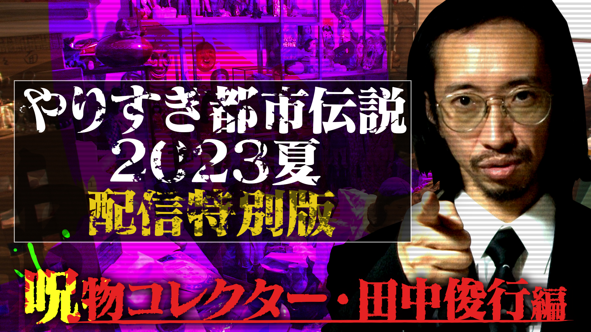 やりすぎ都市伝説 2023夏 配信特別版 呪物コレクター・田中俊行編(TV