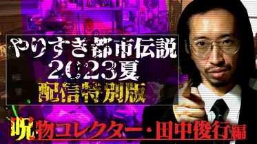やりすぎ都市伝説 2023夏 配信特別版 呪物コレクター・田中俊行編
