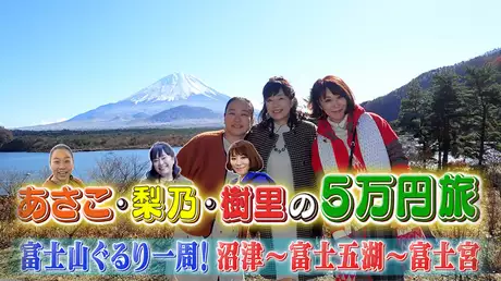 あさこ・梨乃・樹里の5万円旅 富士山ぐるり一周！沼津～富士五湖～富士宮