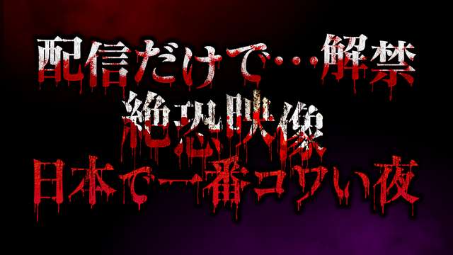 配信だけで…解禁 絶恐映像 日本で一番コワい夜