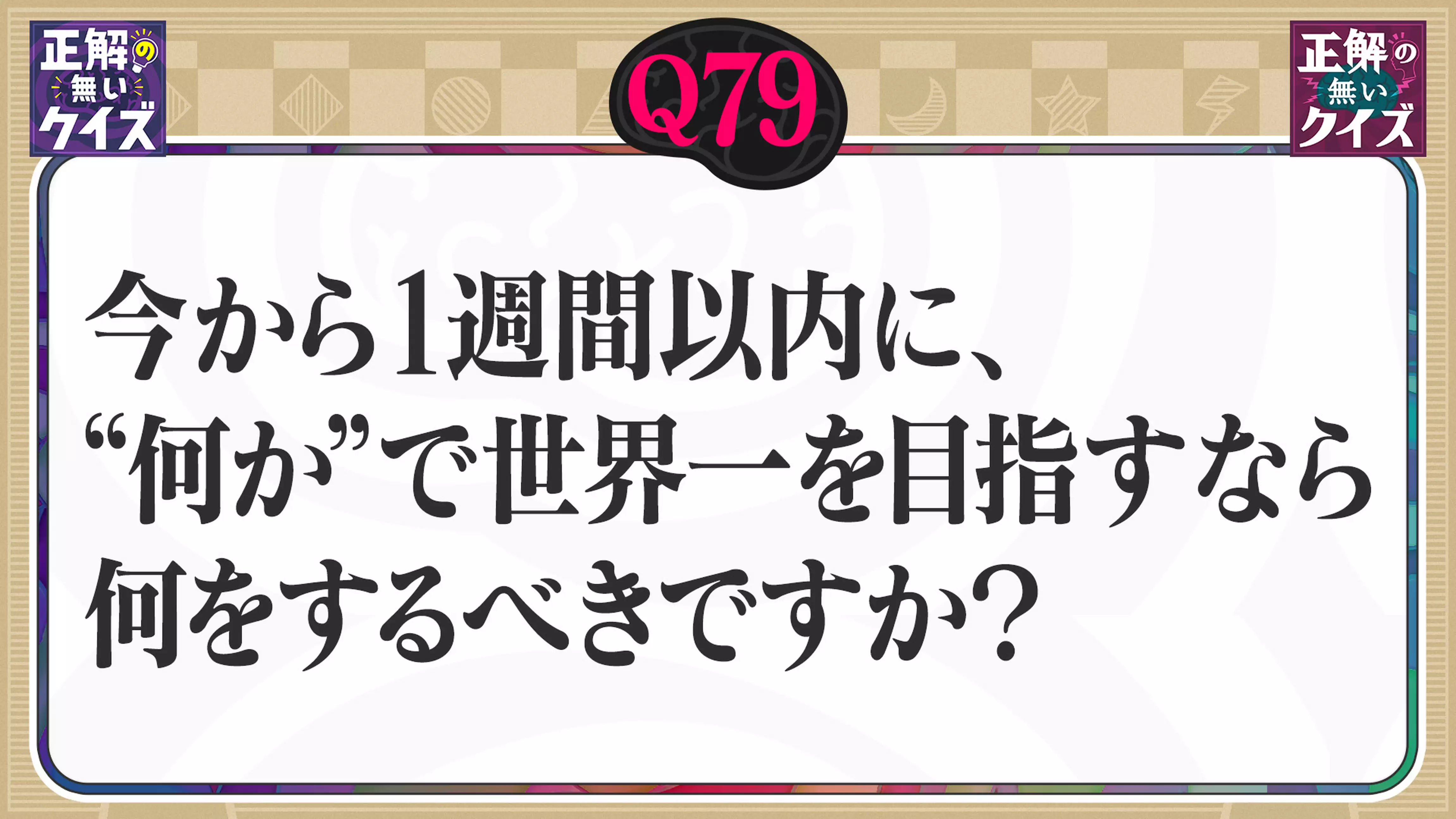 【Q79】今から1週間以内に、“何か”で世界一を目指すなら何をするべきですか？