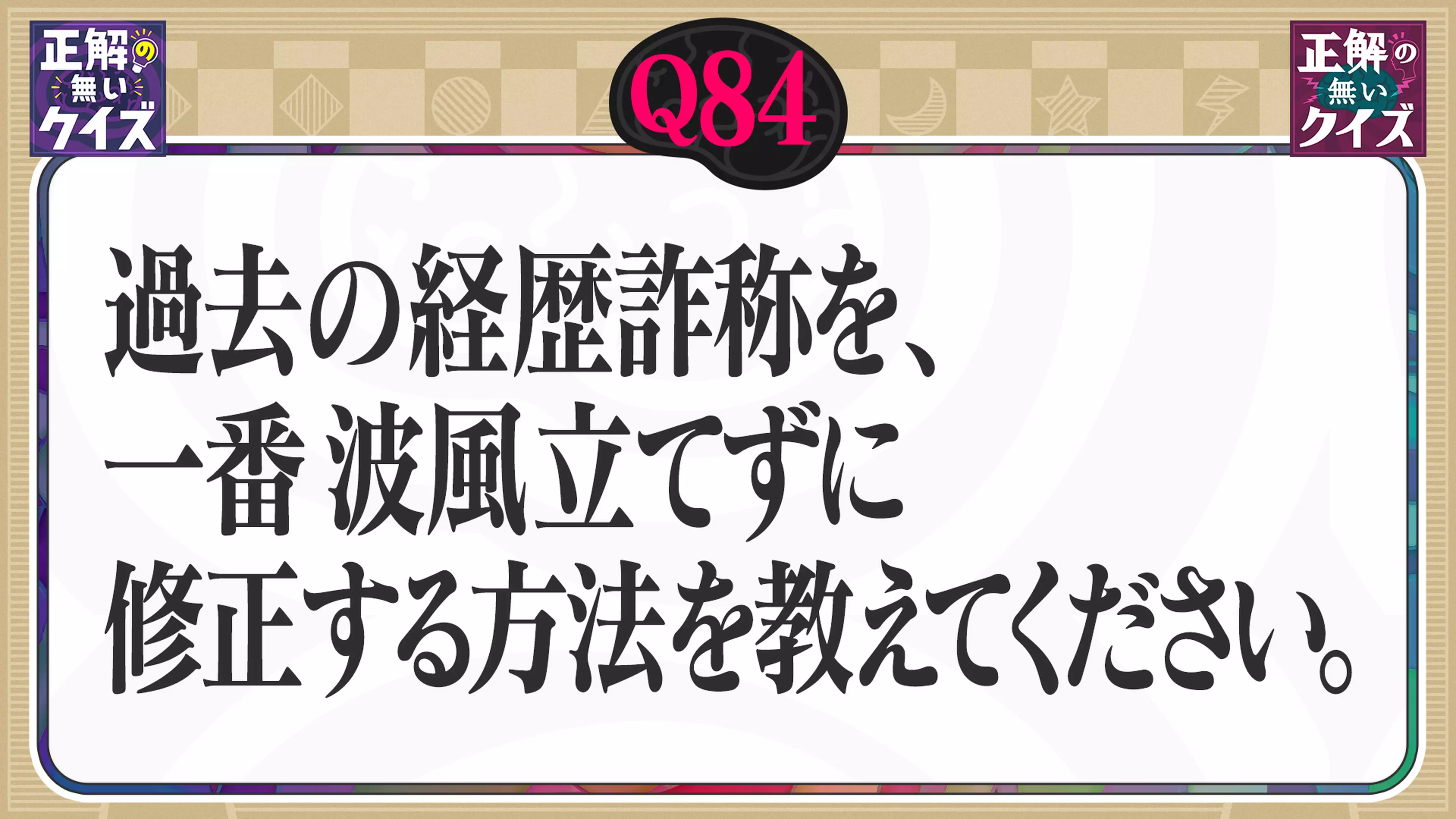 【Q84】過去の経歴詐称を、一番波風立てずに修正する方法を教えてください。