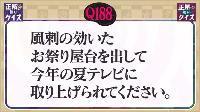 【Q188】風刺の効いたお祭り屋台を出して今年の夏テレビに取り上げられてください。