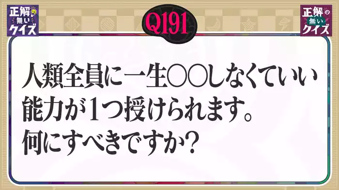 【Q191】人類全員に一生○○しなくていい能力が1つ授けられます。何にすべきですか？