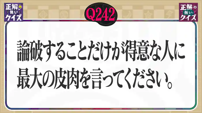 【Q242】論破することだけが得意な人に、最大の皮肉を言ってください。