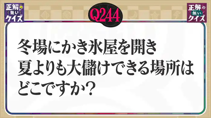 【Q244】冬場にかき氷屋を開き、夏よりも大儲けできる場所はどこですか？