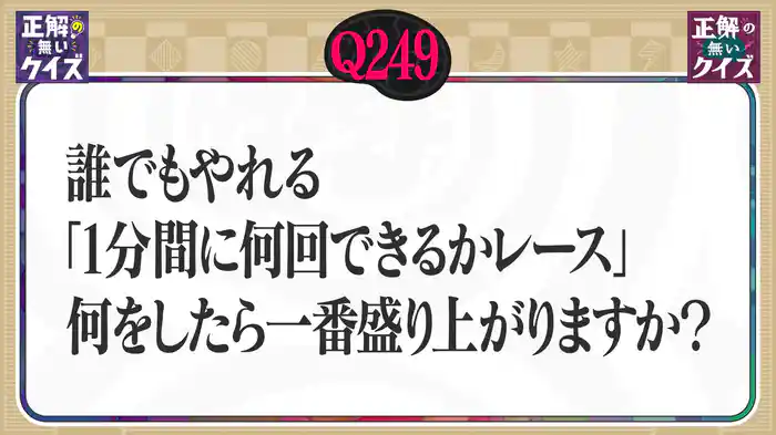 【Q249】誰でもやれる「1分間に何回できるかレース」、何をしたら一番盛り上がりますか？