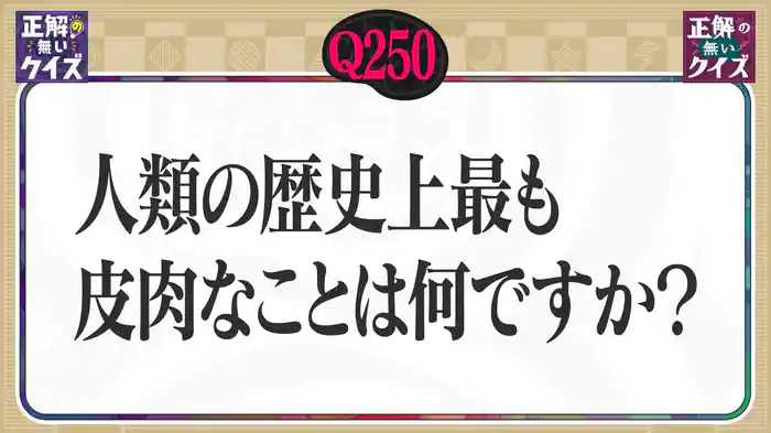 【Q250】人類の歴史上最も皮肉なことは何ですか？