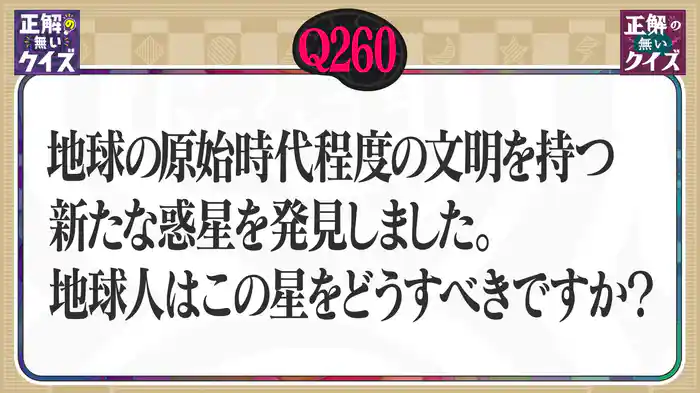 【Q260】地球の原始時代程度の文明を持つ、新たな惑星を発見しました。地球人はこの星をどうすべきですか?