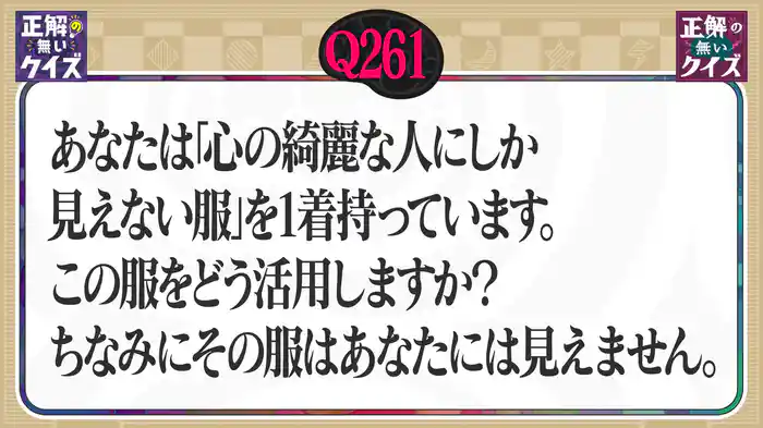 【Q261】あなたは「心の綺麗な人にしか見えない服」を1着持っています。この服をどう活用しますか?ちなみにその服はあなたには見えません。